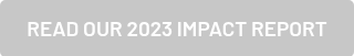 READ OUR 2023 IMPACT REPORT
